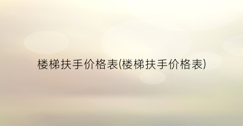 楼梯扶手价格表(楼梯扶手价格表)