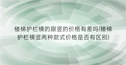 楼梯护栏横的跟竖的价格有差吗(楼梯护栏横竖两种款式价格是否有区别)