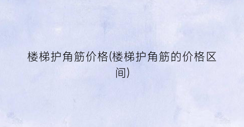 楼梯护角筋价格(楼梯护角筋的价格区间)
