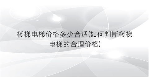楼梯电梯价格多少合适(如何判断楼梯电梯的合理价格)