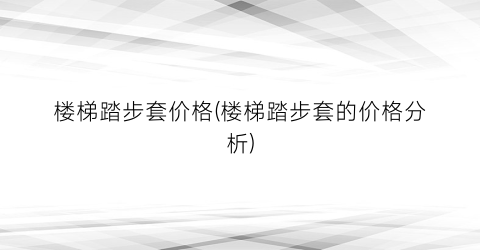 楼梯踏步套价格(楼梯踏步套的价格分析)