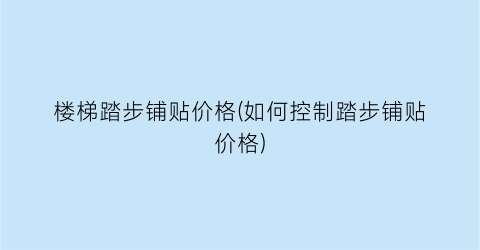 “楼梯踏步铺贴价格(如何控制踏步铺贴价格)