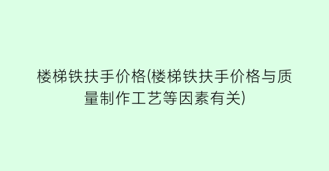 楼梯铁扶手价格(楼梯铁扶手价格与质量制作工艺等因素有关)