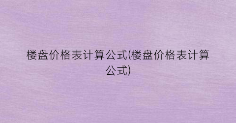 “楼盘价格表计算公式(楼盘价格表计算公式)