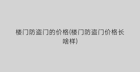 楼门防盗门的价格(楼门防盗门价格长啥样)