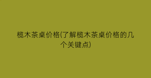 榄木茶桌价格(了解榄木茶桌价格的几个关键点)