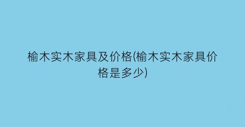 “榆木实木家具及价格(榆木实木家具价格是多少)