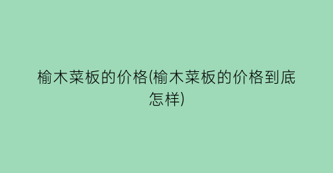 榆木菜板的价格(榆木菜板的价格到底怎样)