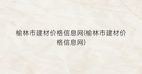 榆林市建材价格信息网(榆林市建材价格信息网)