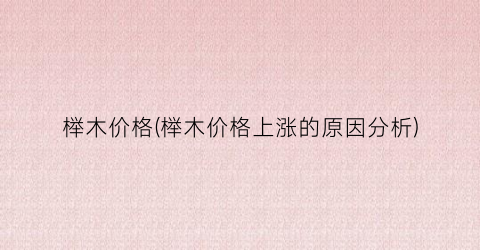 榉木价格(榉木价格上涨的原因分析)