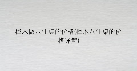 榉木做八仙桌的价格(榉木八仙桌的价格详解)