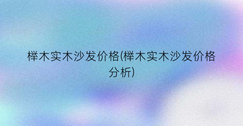 榉木实木沙发价格(榉木实木沙发价格分析)