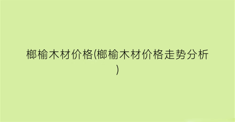 榔榆木材价格(榔榆木材价格走势分析)