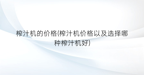 榨汁机的价格(榨汁机价格以及选择哪种榨汁机好)