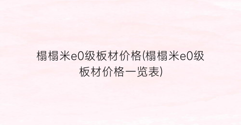 榻榻米e0级板材价格(榻榻米e0级板材价格一览表)