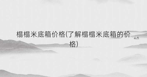 “榻榻米底箱价格(了解榻榻米底箱的价格)