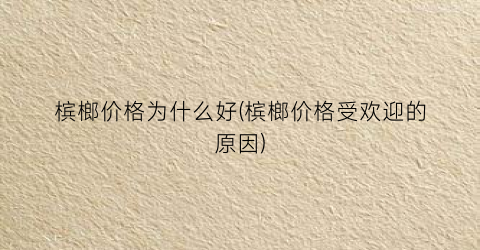“槟榔价格为什么好(槟榔价格受欢迎的原因)
