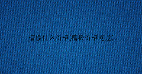 槽板什么价格(槽板价格问题)