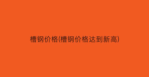槽钢价格(槽钢价格达到新高)
