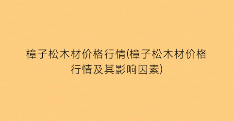 樟子松木材价格行情(樟子松木材价格行情及其影响因素)