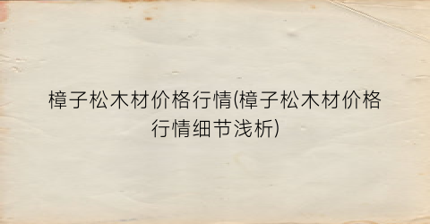 樟子松木材价格行情(樟子松木材价格行情细节浅析)