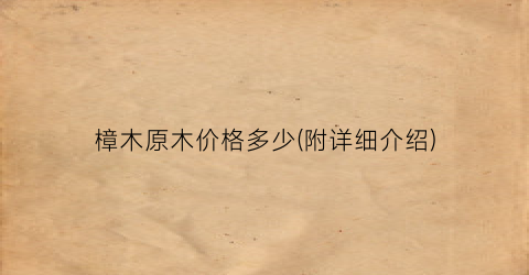 樟木原木价格多少(附详细介绍)