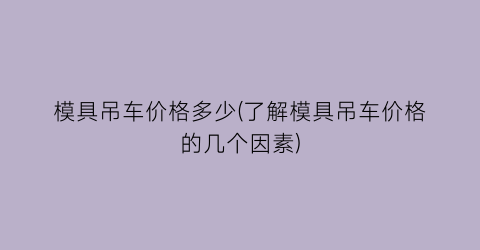 “模具吊车价格多少(了解模具吊车价格的几个因素)