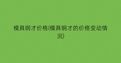 模具钢才价格(模具钢才的价格变动情况)