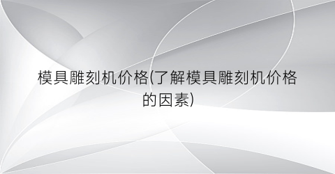 “模具雕刻机价格(了解模具雕刻机价格的因素)