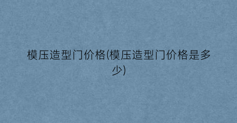 模压造型门价格(模压造型门价格是多少)