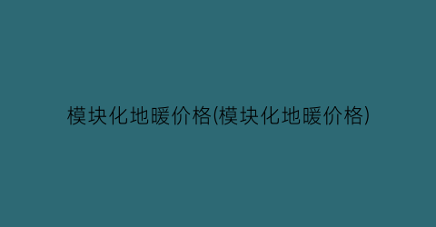 模块化地暖价格(模块化地暖价格)