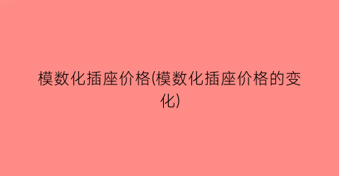 模数化插座价格(模数化插座价格的变化)