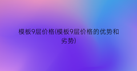 “模板9层价格(模板9层价格的优势和劣势)