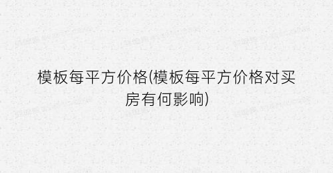 模板每平方价格(模板每平方价格对买房有何影响)