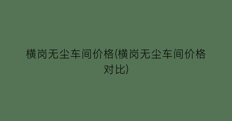 横岗无尘车间价格(横岗无尘车间价格对比)