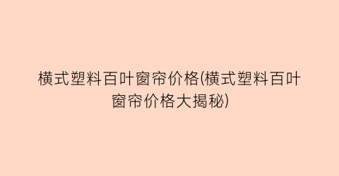 横式塑料百叶窗帘价格(横式塑料百叶窗帘价格大揭秘)