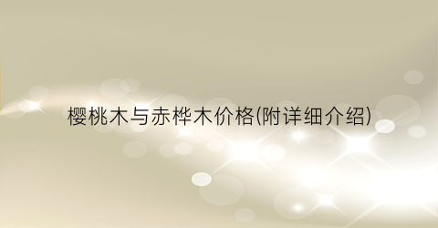 樱桃木与赤桦木价格(附详细介绍)