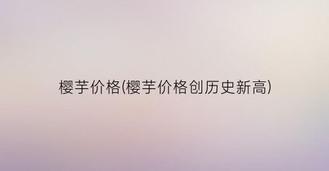 樱芋价格(樱芋价格创历史新高)
