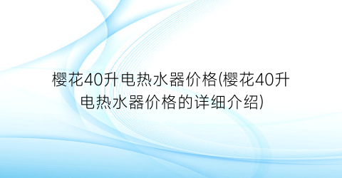 “樱花40升电热水器价格(樱花40升电热水器价格的详细介绍)