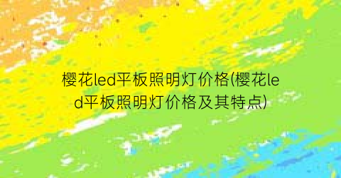 樱花led平板照明灯价格(樱花led平板照明灯价格及其特点)
