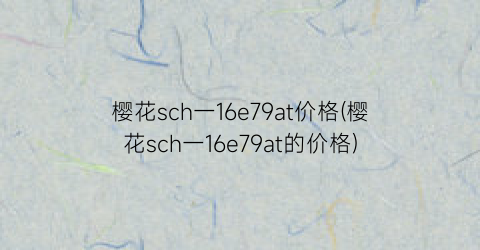 樱花sch一16e79at价格(樱花sch一16e79at的价格)