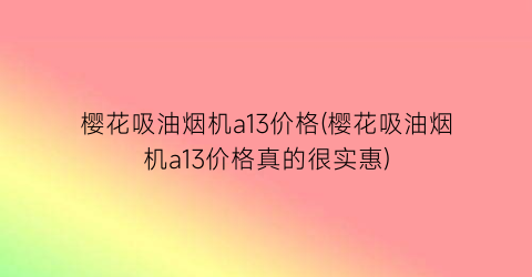 樱花吸油烟机a13价格(樱花吸油烟机a13价格真的很实惠)