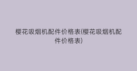 樱花吸烟机配件价格表(樱花吸烟机配件价格表)