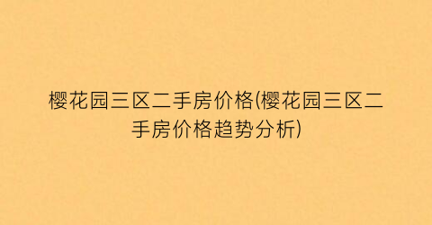 樱花园三区二手房价格(樱花园三区二手房价格趋势分析)