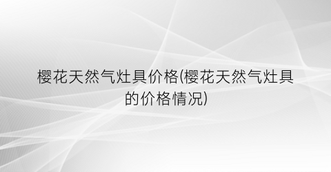 樱花天然气灶具价格(樱花天然气灶具的价格情况)