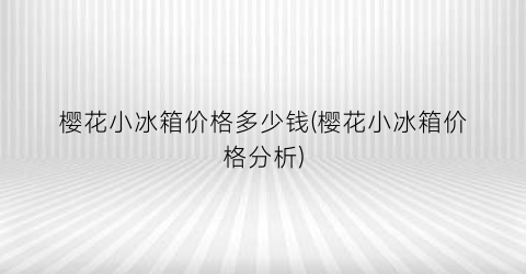 樱花小冰箱价格多少钱(樱花小冰箱价格分析)