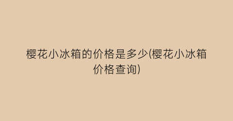 樱花小冰箱的价格是多少(樱花小冰箱价格查询)