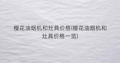 樱花油烟机和灶具价格(樱花油烟机和灶具价格一览)
