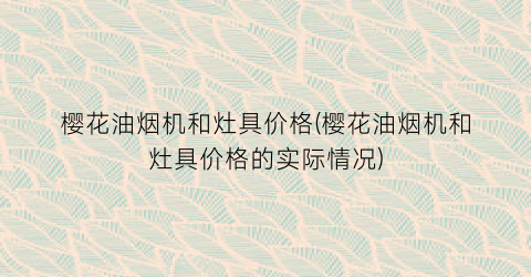 樱花油烟机和灶具价格(樱花油烟机和灶具价格的实际情况)