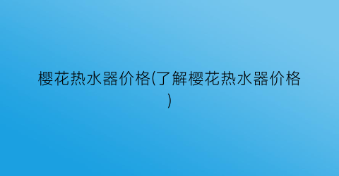 樱花热水器价格(了解樱花热水器价格)
